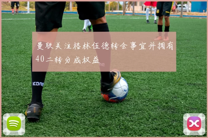 曼联关注格林伍德转会事宜并拥有40二转分成权益